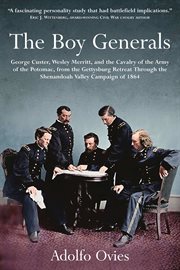 The Boy Generals : George Custer, Wesley Merritt, and the Cavalry of the Army of the Potomac, Vol. 2. From the Gettysburg Retreat Through the Shenandoah Valley Campaign of 1864 cover image
