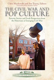 The Civil War and Pop Culture : Favorite Stories and Fresh Perspectives from the Historians of Emerging Civil War cover image