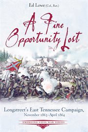 A fine opportunity lost : Longstreet's East Tennessee campaign, November 1863-April 1864. Emerging Civil War cover image