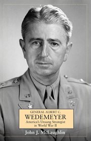 General Albert C. Wedemeyer : America's unsung strategist in World War II cover image