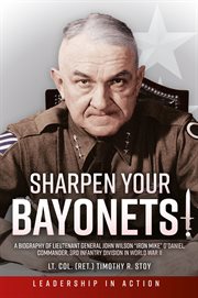 Sharpen your bayonets : a biography of Lieutenant General John Wilson 'Iron Mike' O'Daniel, Commander, 3rd Infantry Division in World War II cover image