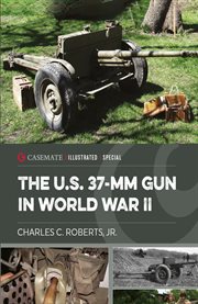 The U.S. 37 : mm Gun in World War II. Casemate Illustrated Special cover image