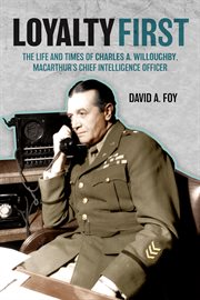Loyalty First : The Life and Times of Charles A. Willoughby, MacArthur's Chief Intelligence Officer cover image