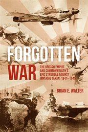 Forgotten war : the British empire and commonwealth's epic struggle against Imperial Japan, 1941-1945 cover image