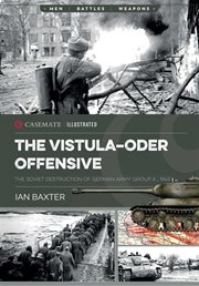 The Vistula : Oder Offensive. The Soviet Destruction of German Army Group A, 1945. Casemate Illustrated cover image
