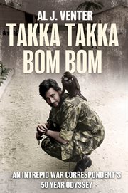 Takka Takka Bom Bom : An Intrepid War Correspondent's 50 Year Odyssey cover image