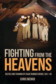 Fighting from the heavens : tactics and training of USAAF Bomber Crews, 1941–45 cover image