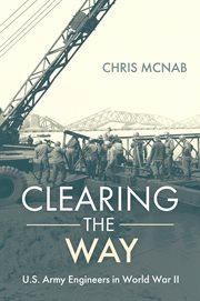 Clearing the way : U.S. Army engineers in World War II cover image