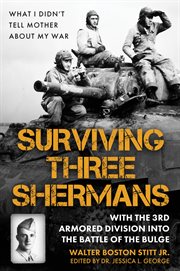 Surviving Three Shermans : With the 3rd Armored Division into the Battle of the Bulge. What I Didn't Tell Mother About My War cover image