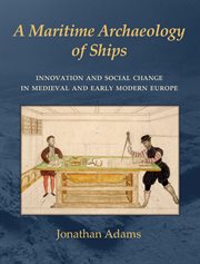 A maritime archaeology of ships : innovation and social change in medieval and early modern Europe cover image