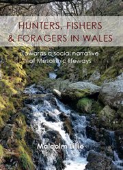 Hunters, fishers and foragers in Wales : towards a social narrative of Mesolithic lifeways cover image