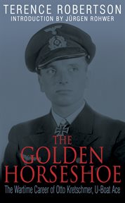 The golden horseshoe : the wartime career of Otto Kretschmer, U-boat ace cover image