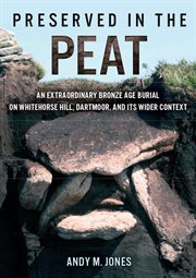 Preserved in the peat. an extraordinary Bronze Age burial on Whitehose Hill, Dartmoor, and its wider context cover image