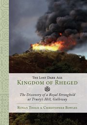 The lost dark age kingdom of rheged. the Discovery of a Royal Stronghold at Trusty's Hill, Galloway cover image