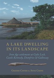 A lake dwelling in its landscape. Iron Age settlement at Cults Loch, Castle Kennedy, Dumfries & Galloway cover image
