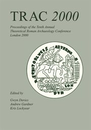 TRAC 2000 : proceedings of the Tenth Annual Theoretical Roman Archaeology Conference : held at the Institute of Archaeology, University College London 6th-7th April 2000 cover image