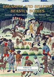 Breaking and Shaping Beastly Bodies : Animals As Material Culture inthe Middle Ages cover image
