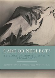 Care or neglect?: evidence of animal disease in archaeology : proceedings of the 6th meeting of the Animal Palaeopathology Working Group of the International Council for Archaeozoology (ICAZ), Budapest, Hungary, 2016 cover image