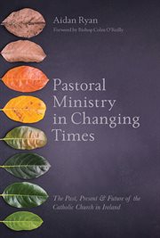 Pastoral ministry in changing times : the past, present & future of the Catholic Church in Ireland cover image