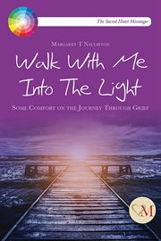 Walk with me into the light : some comfort on the journey through grief cover image