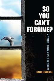 So you can't forgive? : moving towards freedom cover image