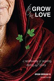 To grow in love : a spirituality of ageing, dying and glory cover image