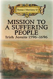 Mission to a suffering people. Irish Jesuits 1596 to 1696 cover image