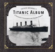 Father Browne's Titanic album : a passenger's photographs and personal memoir cover image