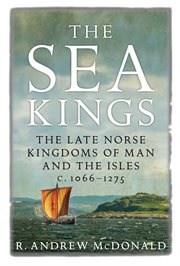 The sea kings : the Late Norse kingdoms of Man and the Islesc.1066-1275 cover image