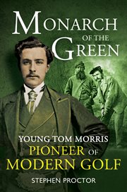 Monarch of the green : young Tom Morris : pioneer of modern golf cover image