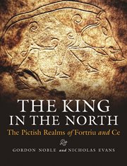 The king in the north : the Pictish realms of Fortriu and Ce : collected essays written as part of the University of Aberdeen's Northern Picts project cover image