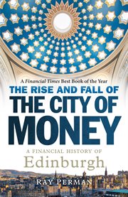 The rise and fall of the city of money : a financial history of Edinburgh cover image