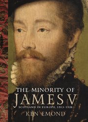 The minority of James V : Scotland in Europe, 1513-1528 cover image