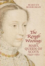 The rough wooings : Mary Queen of Scots 1542-1551 cover image