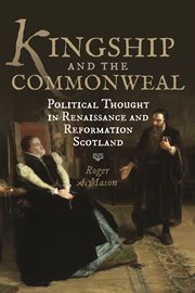 Kingship and the Commonweal : political thought in Renaissance and Reformation Scotland cover image