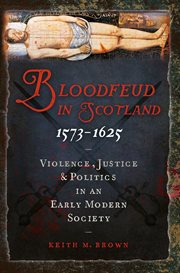 Bloodfeud in Scotland, 1573-1625 : violence, justice and politics in an early modern society cover image