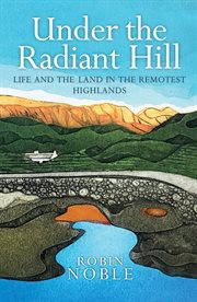Under the Radiant Hill : Life and the Land in the Remotest Highlands cover image