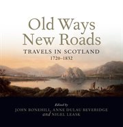 OLD WAYS NEW ROADS : TRAVELS IN SCOTLAND 1720-1832 cover image