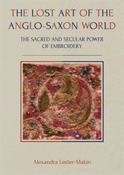 LOST ART OF THE ANGLO-SAXON WORLD : the sacred and secular power of embroidery cover image