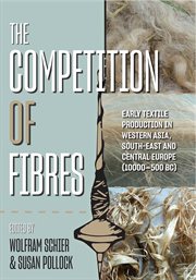 The competition of fibres. Early Textile Production in Western Asia, South-east and Central Europe (10,000-500BCE) cover image
