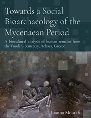 Towards a social bioarchaeology of the Mycenaean period : a biocultural analysis of human remains from the Voudeni Cemetery, Achaea, Greece cover image