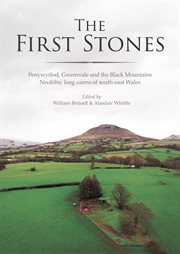 The first stones : Penywyrlod, Gwernvale and the black mountains neolithic long cairns of south-east Wales cover image