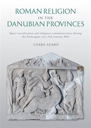 ROMAN RELIGION IN THE DANUBIAN PROVINCES : space sacralisation and religious communication... during the principate (1st-3rd century ad) cover image