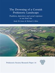 The Drowning of a Cornish Prehistoric Landscape : Tradition, Deposition and Social Responses to Sea Level Rise cover image