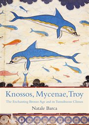 Knossos, Mycenae, Troy : The Enchanting Bronze Age and its Tumultuous Climax cover image
