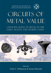 Circuits of Metal Value : Changing Roles of Metals in the Early Aegean and Nearby Lands cover image