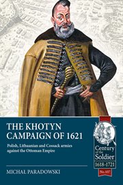 The Khotyn Campaign of 1621 : Polish, Lithuanian and Cossack Armies versus might of the Ottoman Empire. Century of the Soldier cover image