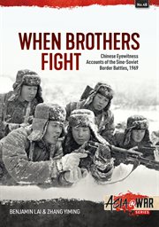 When Brothers Fight : Chinese Eyewitness Accounts of the Sino-Soviet Border Battles, 1969. Asia@War cover image