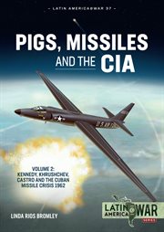 Pigs, Missiles and the CIA, Volume 2 : Kennedy, Khrushchev, Castro and the Cuban Missile Crisis 1962. Latin America@War cover image