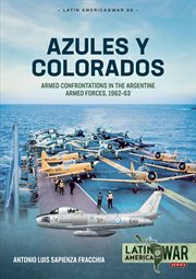 Azules y Colorados : Armed Confrontations in the Argentine Armed Forces, 1962–1963. Latin America@War cover image